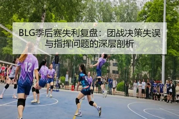 BLG季后赛失利复盘:团战决策失误与指挥问题的深层剖析